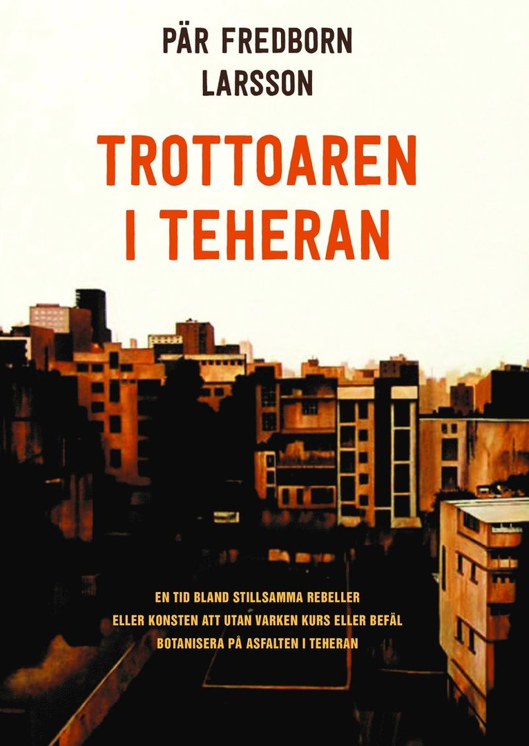 Trottoaren i Teheran : en tid bland stillsamma rebeller eller konsten att utan varken kurs eller befäl botanisera på asfalten i Teheran 1