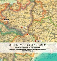 bokomslag At home or abroad? : Chisinau, Cernivci, Lviv and Wroclaw - living with historical changes to borders and national identities