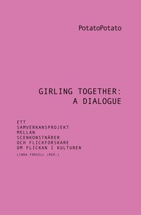 bokomslag Girling together: A dialogue : ett samverkansprojekt mellan scenkonstnärer och flickforskare om flickan i kulturen