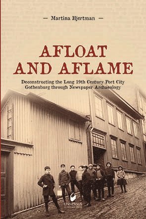 Afloat and aflame : deconstructing the long 19th century port city Gothenburg through newspaper archaeology 1