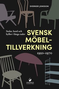 bokomslag Svensk möbeltillverkning 1950-1970 : stolar, bord och hyllor i långa rader