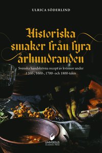 bokomslag Historiska smaker från  fyra århundraden : svenska handskrivna recept av kvinnor under 1200-, 1600-, 1700- och 1800-talen