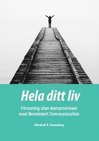 bokomslag Hela ditt liv : försoning utan kompromisser med Nonviolent Communication