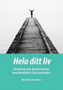 Hela ditt liv : försoning utan kompromisser med Nonviolent Communication 1