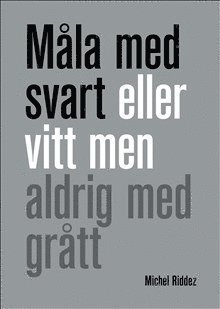 Michel Riddez - Måla med svart eller vitt men aldrig med grått, Inbunden