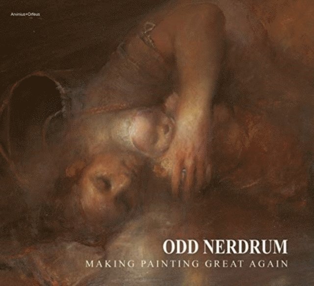 Carl W. Korsnes, Odd Nerdrum - Odd Nerdrum - Making Painting Great Again, Inbunden