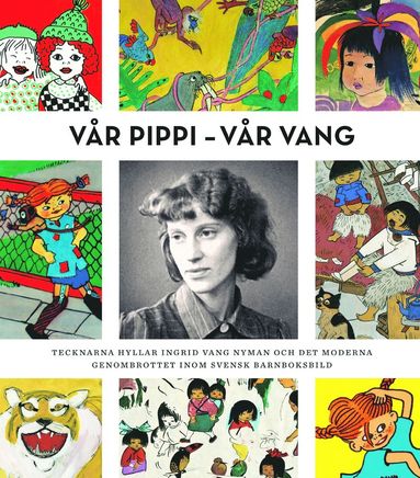 bokomslag Vår Pippi - Vår Vang : tecknarna hyllar Ingrid Vang Nyman och det moderna genombrottet inom svensk barnboksbild