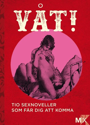 Moa Eriksson Sandberg, Johanna Narberg, Daniel Möller, Eme Johansson, Malva B., Tove Nordh, Lina Forss, Annakarin Svedberg, Niklas Frykholm, Anna Ringberg - Våt! : Tio noveller som får dig att komma, Häftad