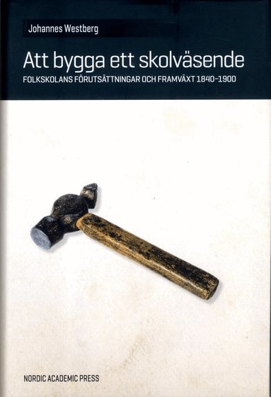 Johannes Westberg - Att bygga ett skolväsende : folkskolans förutsättningar och framväxt 1840-1900, Inbunden