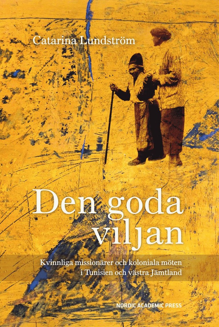 Den goda viljan : kvinnliga missionärer och koloniala möten i Tunisien och västra Jämtland 1