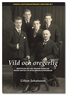 Urban Johansson - Vild och oregerlig : berättelsen om Carl Theodor Johansson fången som blev en aktad  samhällsmedborgare, Häftad