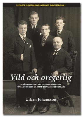 bokomslag Vild och oregerlig : berättelsen om Carl Theodor Johansson fången som blev en aktad  samhällsmedborgare