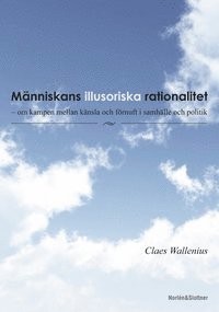 bokomslag Människans illusoriska rationalitet : om kampen mellan känsla och förnuft i samhälle och politi