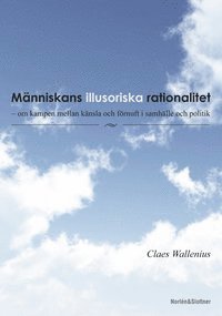 Människans illusoriska rationalitet : om kampen mellan känsla och förnuft i samhälle och politi 1