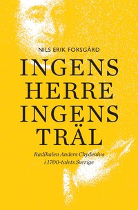 bokomslag Ingens herre, ingens träl : radikalen Anders Chydenius i 1700-talets Sverige