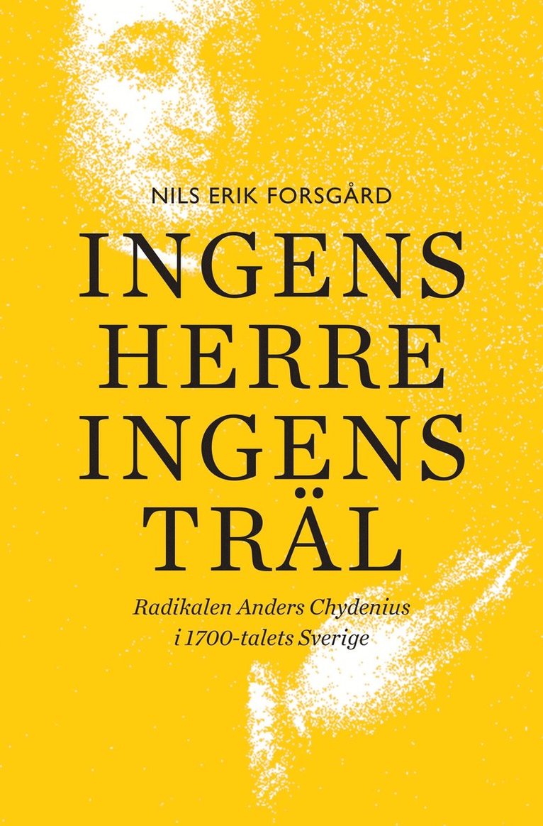 Nils Erik Forsgård - Ingens herre, ingens träl : radikalen Anders Chydenius i 1700-talets Sverige, Inbunden