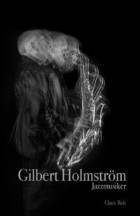 bokomslag Gilbert Holmström. Jazzmusiker.