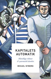 bokomslag Kapitalets automatik : mänskliga robotar och systematisk dumhet