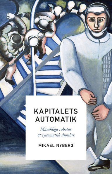 Mikael Nyberg - Kapitalets automatik : mänskliga robotar och systematisk dumhet, Inbunden