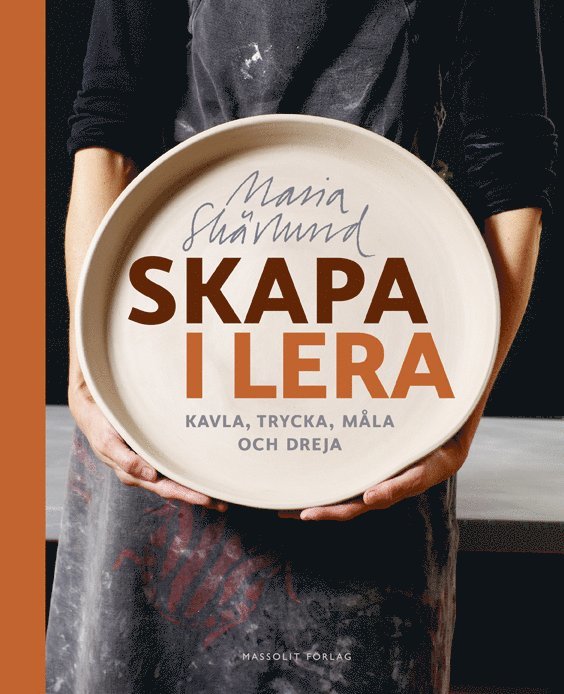 Maria Skärlund - Skapa i lera : kavla, trycka, måla och dreja, Inbunden