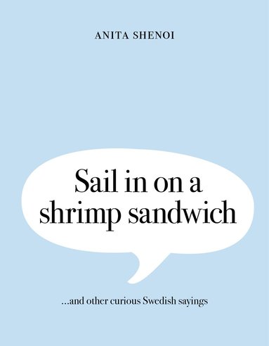 Anita Shenoi - Sail in on a shrimp sandwich ...and other curious Swedish sayings, Inbunden