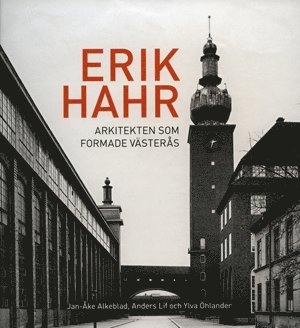 Jan-Åke Alkeblad, Anders Lif, Ylva Öhlander - Erik Hahr Arkitekten som formade Västerås, Inbunden