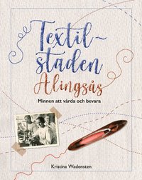 bokomslag Textilstaden Alingsås : minnen att vårda och bevara