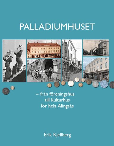 Erik Kjellberg - Palladiumhuset : från föreningshus till kulturhus för hela Alingsås, Häftad