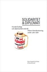 bokomslag Solidaritet och diplomati : Svenskt fackligt och diplomatiskt stöd till Polens demokratisering under 1980-talet