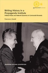 bokomslag Writing History in a Propaganda Institute : Political Power and Network Dynamics in Communist Romania