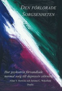 bokomslag Den förlorade sorgsenheten : hur psykiatrin förvandlade normal sorg till en depressiv störning