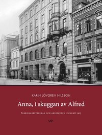 bokomslag Anna, i skuggan av Alfred : fabriksarbeterskan och arkitekten i Malmö 1915
