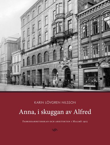 Karin Lövgren Nilsson - Anna, i skuggan av Alfred : fabriksarbeterskan och arkitekten i Malmö 1915, Inbunden