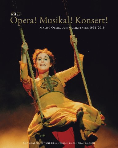 Ulf Clarén, Yvonne Erlandsson, Carlhåkan Larsén - Opera! Musikal! Konsert!  : Malmö Opera och Musikteater 1994-2019, Inbunden