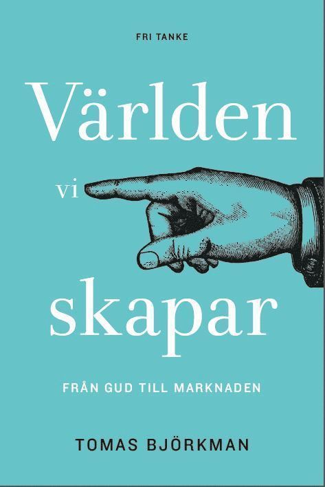 Tomas Björkman - Världen vi skapar : från Gud till marknaden, Inbunden