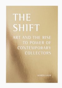 bokomslag The shift : art and the rise to power of contemporary collectors