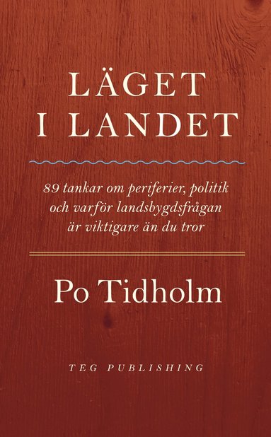 Po Tidholm - Läget i landet : 89 tankar om periferier, politik och varför landsbygdsfrågan är viktigare än du tror, Häftad