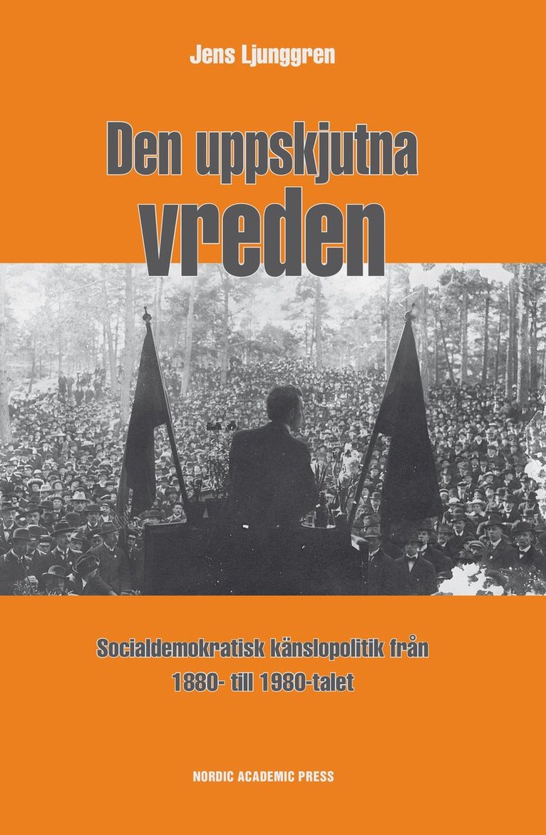 Den uppskjutna vreden : socialdemoktratisk känslopolitik från 1880- till 1980-talet 1