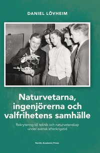 bokomslag Naturvetarna, ingenjörerna och valfrihetens samhälle : rekrytering till teknik och naturvetenskap under svensk efterkrigstid