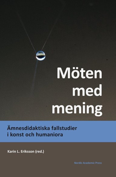 Karin L. Eriksson, Niklas Ammert, Ella Andrén, Sofia Ask, Ewa Bergh Nestlog, Eva Cronquist, Helene Ehriander, Roland Hallgren, Eva Kjellander Hellqvist, Joakim Krantz, Anna Lund, Corina Löwe, Angela Marx Åberg, Åsa Nilsson Skåve, Magnus P. S. Persson, Anna Sofia Rossholm, Gudrun Svensson, Anna Thyberg - Möten med mening : ämnesdidaktiska fallstudier i konst och humaniora, Inbunden