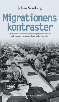 bokomslag Migrationens kontraster : arbetsmarknadsrelationer, Schleswig-Holstein-aktionen och tyskorna vid Algots i Borås under 1950-talet