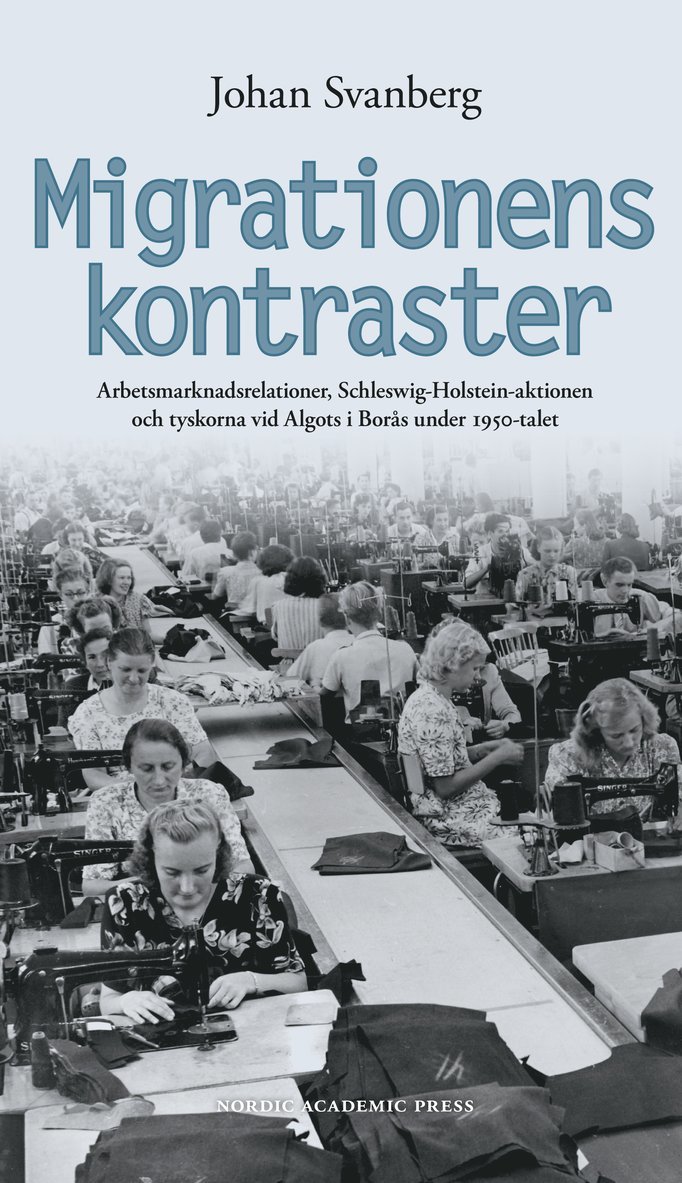 Johan Svanberg - Migrationens kontraster : arbetsmarknadsrelationer, Schleswig-Holstein-aktionen och tyskorna vid Algots i Borås under 1950-talet, Inbunden