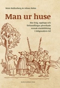bokomslag Man ur huse : hur krig, upplopp och förhandlingar påverkade svensk statsbildning i tidigmodern tid