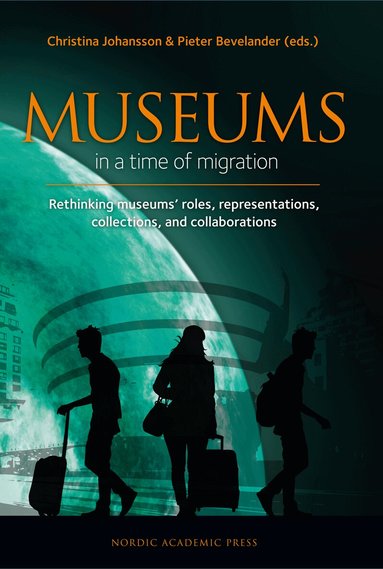 Christina Johansson, Pieter Bevelander, Parvin Ardalan, Bonita Bennett, David Fleming, Jesper Johansson, Bernadette Lynch, Dragan Nikolic, Maja Povrzanovic Frykman, Fredrik Svanberg, Alistar Thomson, Malin Thor Tureby, Pieter Bevelander, Christina Johansson - Museums in a time of Migration : rethinking museums’ roles, representations, collections, and collaborations, Inbunden