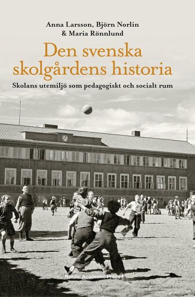 Anna Larsson, Björn Norlin, Maria Rönnlund - Den svenska skolgårdens historia : skolans utemiljö som pedagogiskt och socialt rum, Inbunden