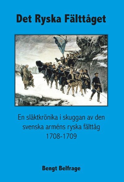 Det ryska fälttåget - En släktkrönika i skuggan av den svenska arméns ryska fälttåg 1708-1709 1