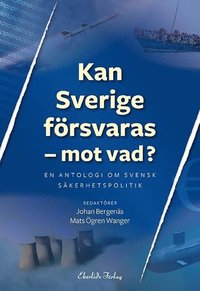 bokomslag Kan Sverige försvaras - mot vad? : en antologi om svensk säkerhetspolitik