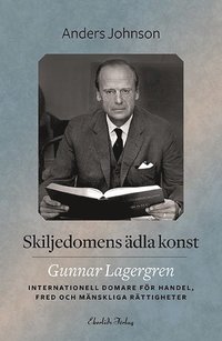 bokomslag Skiljedomens ädla konst : Gunnar Lagergren - internationell domare för handel, fred och mänskliga rättigheter