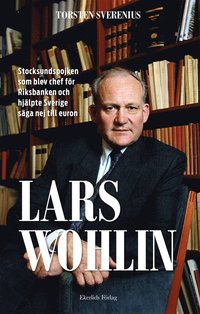 bokomslag Lars Wohlin : Stocksundspojken som blev chef för Riksbanken och hjälpte Sverige säga nej till euron