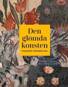 bokomslag Den glömda konsten : folkkonst i Östergötland